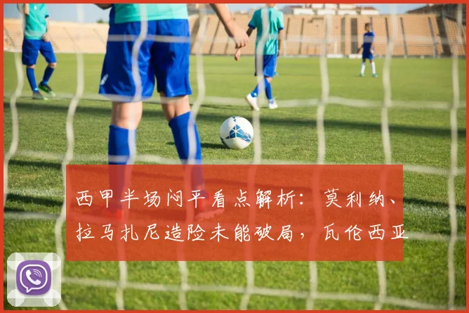 西甲半场闷平看点解析:莫利纳、拉马扎尼造险未能破局,瓦伦西亚与马竞2026年首战互交白卷