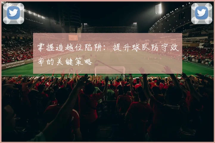 掌握造越位陷阱：提升球队防守效率的关键策略