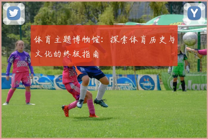 体育主题博物馆:探索体育历史与文化的终极指南