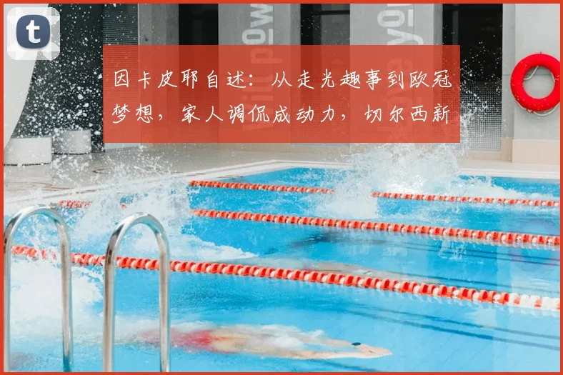 因卡皮耶自述：从走光趣事到欧冠梦想，家人调侃成动力，切尔西新星未来可期