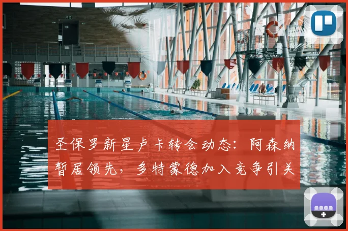 圣保罗新星卢卡转会动态:阿森纳暂居领先,多特蒙德加入竞争引关注