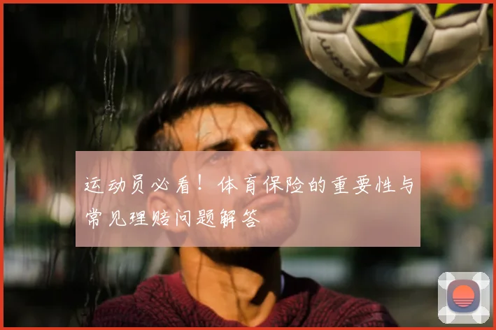 运动员必看!体育保险的重要性与常见理赔问题解答