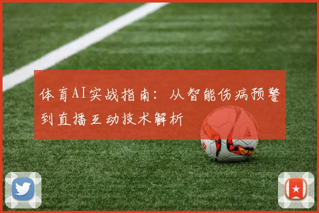 体育AI实战指南：从智能伤病预警到直播互动技术解析