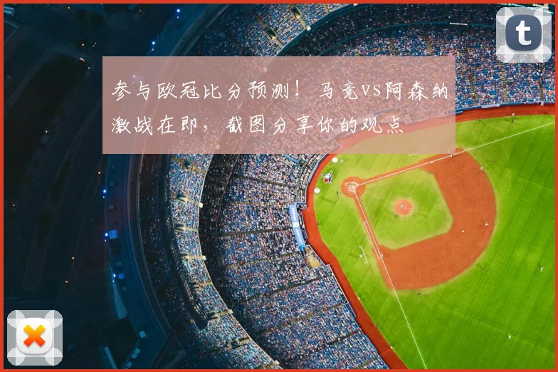 参与欧冠比分预测!马竞vs阿森纳激战在即,截图分享你的观点