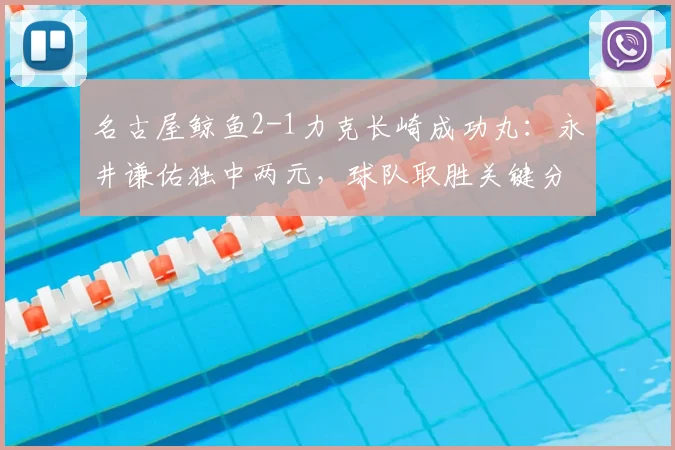 名古屋鲸鱼2-1力克长崎成功丸:永井谦佑独中两元,球队取胜关键分析