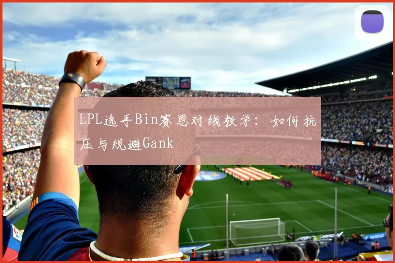 LPL选手Bin赛恩对线教学：如何抗压与规避Gank