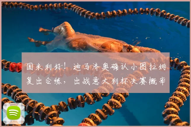 国米利好!迪马济奥确认小图拉姆复出合练,出战意大利杯决赛概率激增,阵容分析