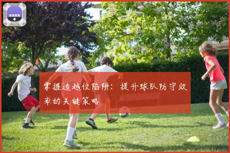掌握造越位陷阱:提升球队防守效率的关键策略