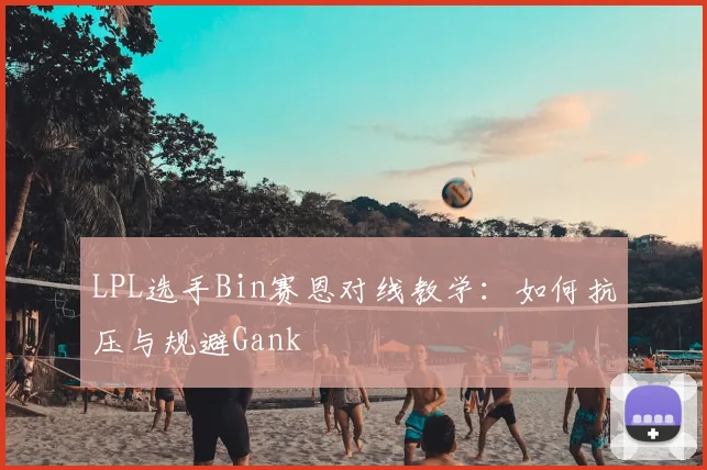 LPL选手Bin赛恩对线教学：如何抗压与规避Gank